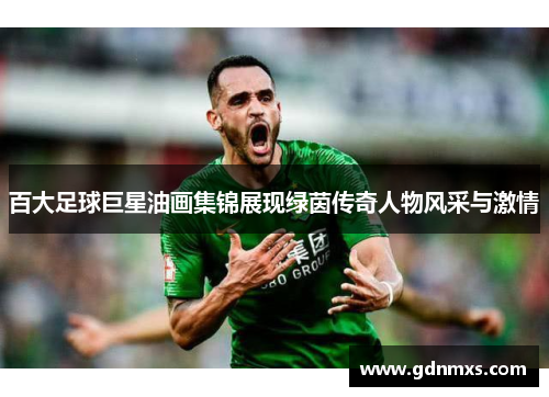 百大足球巨星油画集锦展现绿茵传奇人物风采与激情