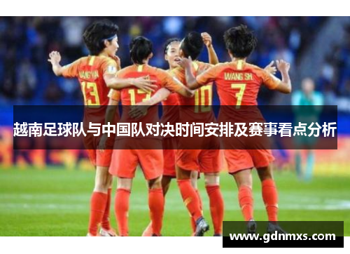 越南足球队与中国队对决时间安排及赛事看点分析