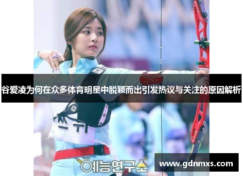 谷爱凌为何在众多体育明星中脱颖而出引发热议与关注的原因解析